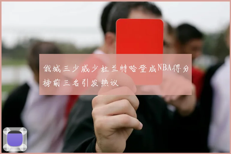 俄城三少威少杜兰特哈登成NBA得分榜前三名引发热议