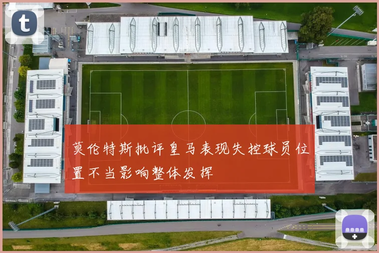 莫伦特斯批评皇马表现失控球员位置不当影响整体发挥