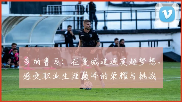 多纳鲁马：在曼城追逐英超梦想，感受职业生涯巅峰的荣耀与挑战