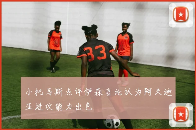 小托马斯点评伊森言论认为阿夫迪亚进攻能力出色
